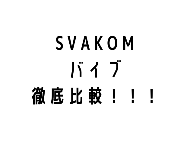 SVAKOM バイブ 徹底比較!!!